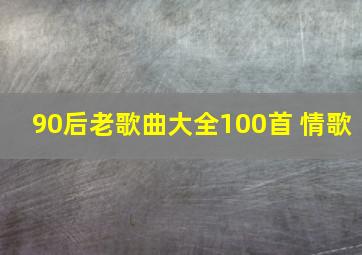 90后老歌曲大全100首 情歌